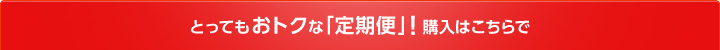 とってもおトクな「定期便」！購入はこちらで